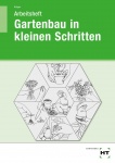 Gartenbau in kleinen Schritten. Schülerarbeitsheft 