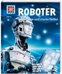 Was ist Was - Band 135: Roboter. Superhirne und starke Helfer 
