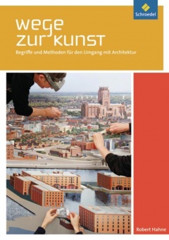 Wege zur Kunst. Begriffe und Methoden für den Umgang mit Architektur. Schülerband 