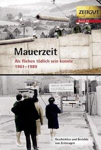 Mauerzeit. Als fliehen tödlich sein konnte. 1961-1989 