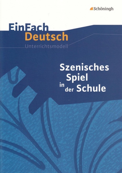 EinFach Deutsch - Unterrichtsmodelle. Szenisches Spiel in der Schule 