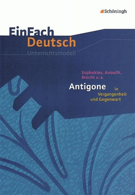 EinFach Deutsch - Unterrichtsmodelle. Antigone in Vergangenheit und Gegenwart 